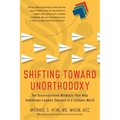Shifting Toward Unorthodoxy: Ten Unconventional Mindsets That Help Healthcare Leaders Succeed in a Complex World - Paperback