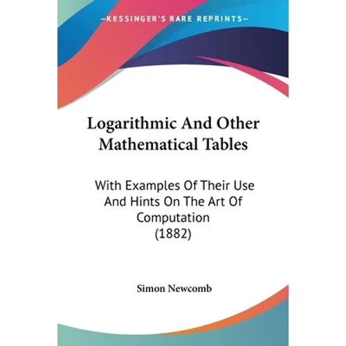 Logarithmic And Other Mathematical Tables: With Examples Of Their Use And Hints On The Art Of Computation (1882) - Paperback
