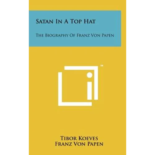 Satan In A Top Hat: The Biography Of Franz Von Papen - Hardcover