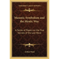 Masonic Symbolism and the Mystic Way: A Series of Papers on the True Secrets of the Lost Word - Paperback