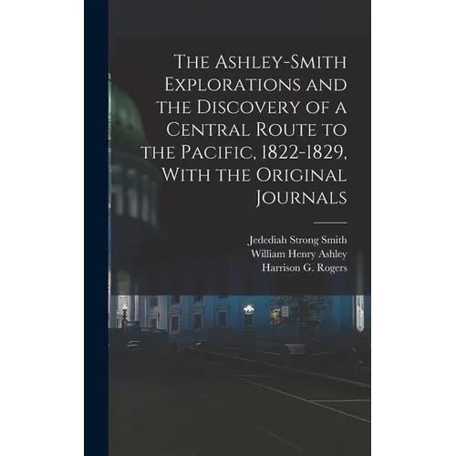 The Ashley-Smith Explorations and the Discovery of a Central Route to the Pacific, 1822-1829, With the Original Journals - Hardcover