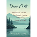Dear Parts: A Memoir of Trauma, Psychedelic Healing, and Coming Home to Myself - Paperback