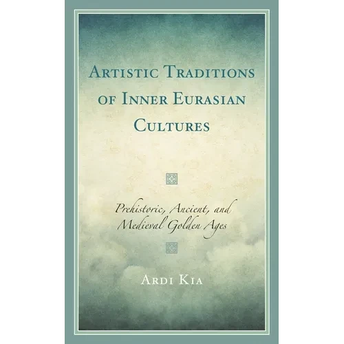 Artistic Traditions of Inner Eurasian Cultures: Prehistoric, Ancient, and Medieval Golden Ages - Paperback
