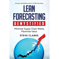 Lean Forecasting Demystified: Minimize Supply Chain Waste, Maximize Value - Hardcover