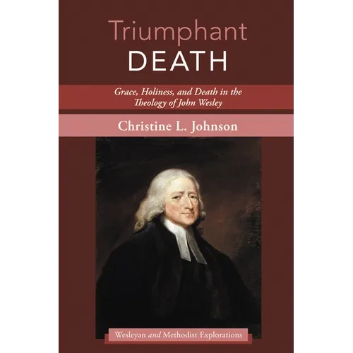Triumphant Death: Grace, Holiness, and Death in the Theology of John Wesley - Hardcover