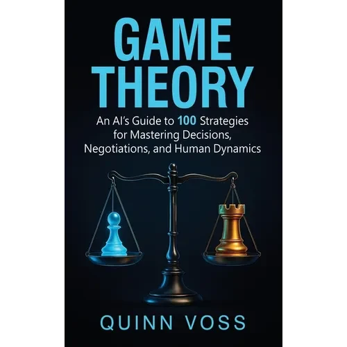Game Theory: An AI's Guide to 100 Strategies for Mastering Decisions, Negotiations, and Human Dynamics - Hardcover