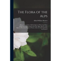 The Flora of the Alps: Being a Description of All the Species of Flowering Plants Indigenous to Switzerland; and of the Alpine Species of the - Paperback