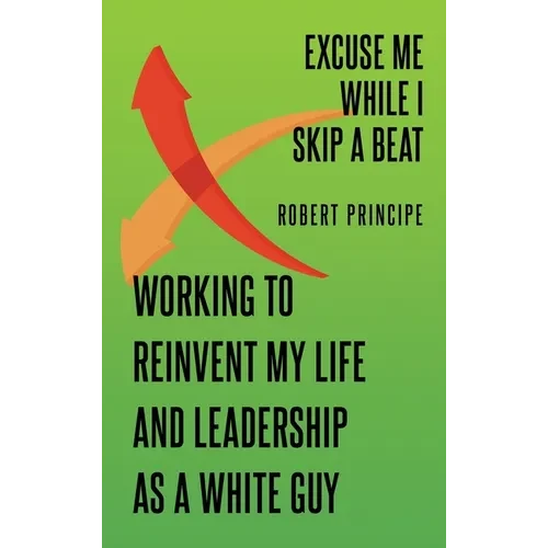 Excuse Me While I Skip a Beat: Working to Reinvent My Life and Leadership as a White Guy - Hardcover