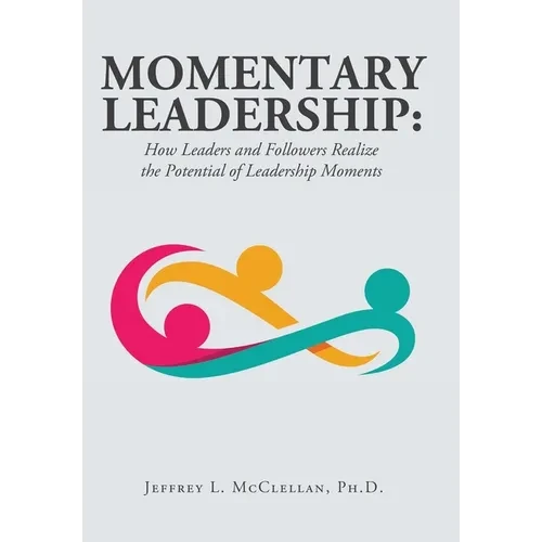 Momentary Leadership: How Leaders and Followers Realize the Potential of Leadership Moments