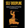 Self Discipline: Unleash The Power Of Self Discipline, Influence And Willpower In Your Life To Achieve Anything - Hardcover