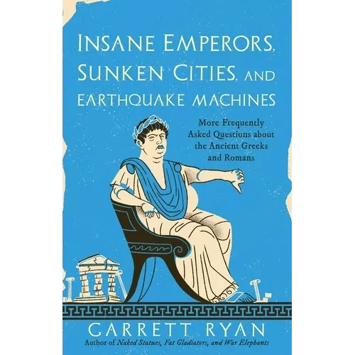 Insane Emperors, Sunken Cities, and Earthquake Machines: More Frequently Asked Questions about the Ancient Greeks and Romans - Hardcover