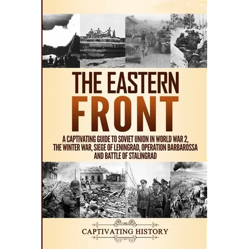 The Eastern Front: A Captivating Guide to Soviet Union in World War 2, the Winter War, Siege of Leningrad, Operation Barbarossa and Battle of Stalingr - Paperback