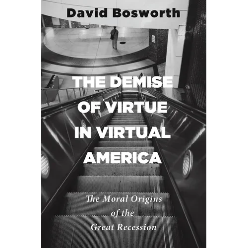The Demise of Virtue in Virtual America: The Moral Origins of the Great Recession - Hardcover