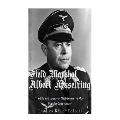 Field Marshal Albert Kesselring: The Life and Legacy of Nazi Germany's Most Popular Commander - Paperback