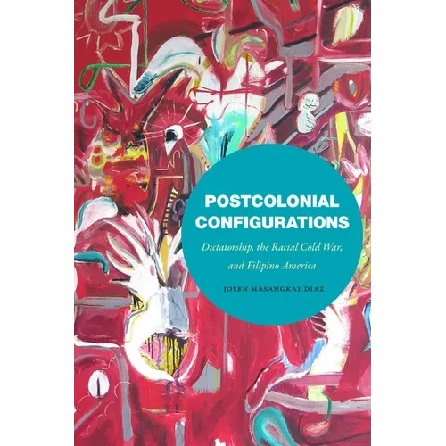 Postcolonial Configurations: Dictatorship, the Racial Cold War, and Filipino America - Hardcover