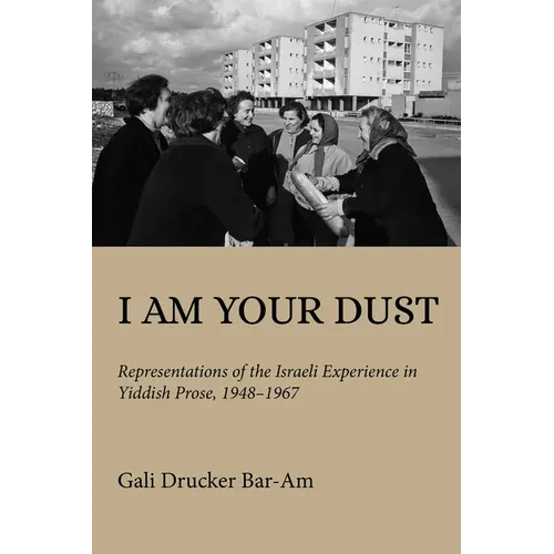 I Am Your Dust: Representations of the Israeli Experience in Yiddish Prose, 1948-1967 - Hardcover