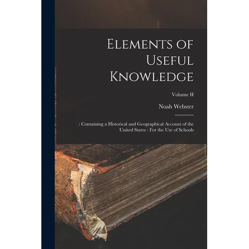 Elements of Useful Knowledge: : Containing a Historical and Geographical Account of the United States: For the Use of Schools; Volume II