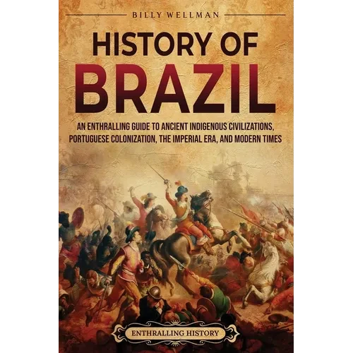 History of Brazil: An Enthralling Guide to Ancient Indigenous Civilizations, Portuguese Colonization, the Imperial Era, and Modern Times - Paperback