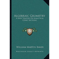 Algebraic Geometry: A New Treatise On Analytical Conic Sections