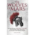 The Wolves of Mars: An Introductory History of Rome from the Rise of the Monarchy to the Fall of the Western Empire - Hardcover