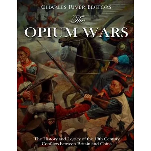 The Opium Wars: The History and Legacy of the 19th Century Conflicts between Britain and China - Paperback
