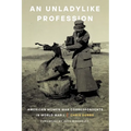 An Unladylike Profession: American Women War Correspondents in World War I