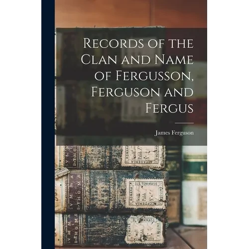 Records of the Clan and Name of Fergusson, Ferguson and Fergus - Paperback