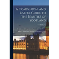 A Companion, and Useful Guide to the Beauties of Scotland: To the Lakes of Westmoreland, Cumberland, and Lancashire; and to the Curiosities in the Dis - Paperback