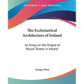 The Ecclesiastical Architecture of Ireland: An Essay on the Origins of Round Towers in Ireland - Paperback