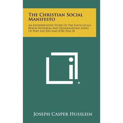 The Christian Social Manifesto: An Interpretative Study of the Encyclicals Rerum Novarum and Quadragesimo Anno of Pope Leo XIII and Pope Pius XI - Hardcover