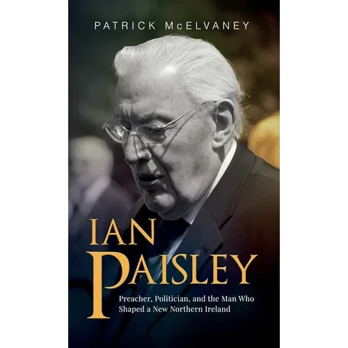 Ian Paisley: Preacher, Politician, and the Man Who Shaped a New Northern Ireland - Hardcover