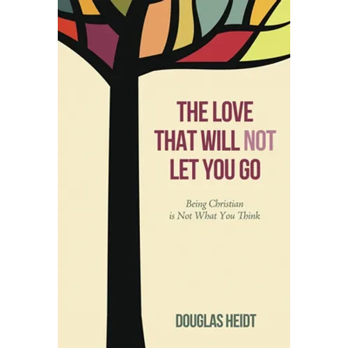 The Love That Will Not Let You Go: Being Christian Is Not What You Think - Hardcover