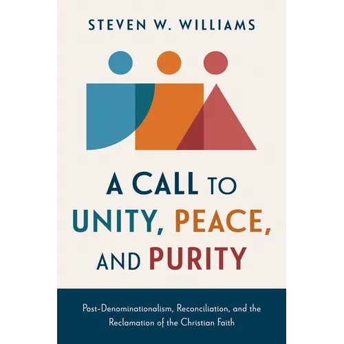A Call to Unity, Peace, and Purity: Post-Denominationalism, Reconciliation, and the Reclamation of the Christian Faith - Paperback