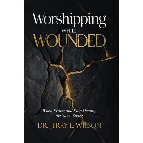 Worshipping While Wounded: When Praise and Pain Occupy the Same Space - Paperback