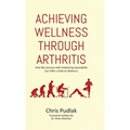 Achieving Wellness Through Arthritis: How My Journey with Ankylosing Spondylitis Can Offer a Path to Wellness - Hardcover