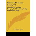 History Of Sonoma County V2: Including Its Geology, Topography, Mountains, Valleys And Streams (1879) - Paperback