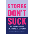 Stores Don't Suck: The 5 Principles of Amazing Retail Execution - Paperback