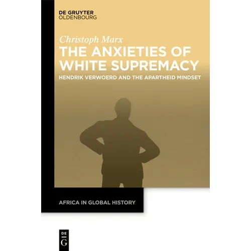 The Anxieties of White Supremacy: Hendrik Verwoerd and the Apartheid Mindset - Paperback