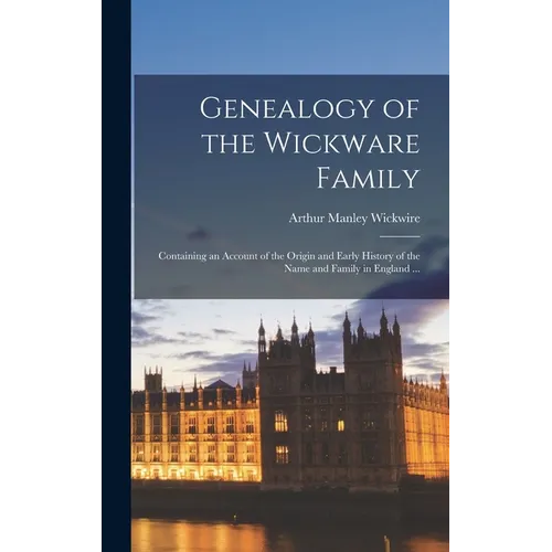 Genealogy of the Wickware Family: Containing an Account of the Origin and Early History of the Name and Family in England ...