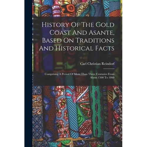 History Of The Gold Coast And Asante, Based On Traditions And Historical Facts: Comprising A Period Of More Than Three Centuries From About 1500 To 18 - Paperback