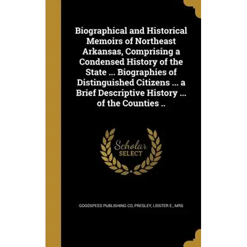 Biographical and Historical Memoirs of Northeast Arkansas, Comprising a Condensed History of the State ... Biographies of Distinguished Citizens ... a