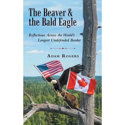 The Beaver & the Bald Eagle: Reflections Across the World's Longest Undefended Border - Hardcover