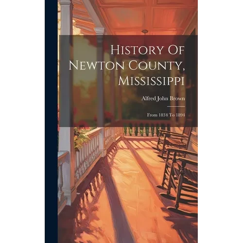 History Of Newton County, Mississippi: From 1834 To 1894 - Hardcover