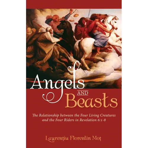 Angels and Beasts: The Relationship Between the Four Living Creatures and the Four Riders in Revelation 6:1-8 - Hardcover