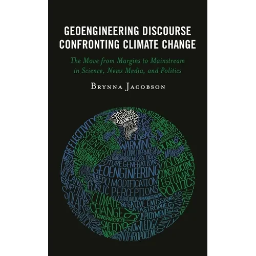 Geoengineering Discourse Confronting Climate Change: The Move from Margins to Mainstream in Science, News Media, and Politics - Paperback