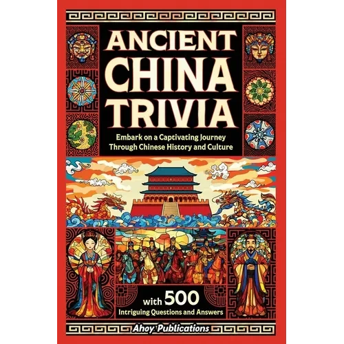 Ancient China Trivia: Embark on a Captivating Journey Through Chinese History and Culture with 500 Intriguing Questions and Answers - Paperback