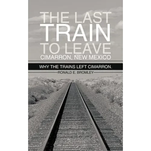 The Last Train to Leave Cimarron, New Mexico: Why the Trains Left Cimarron. - Hardcover