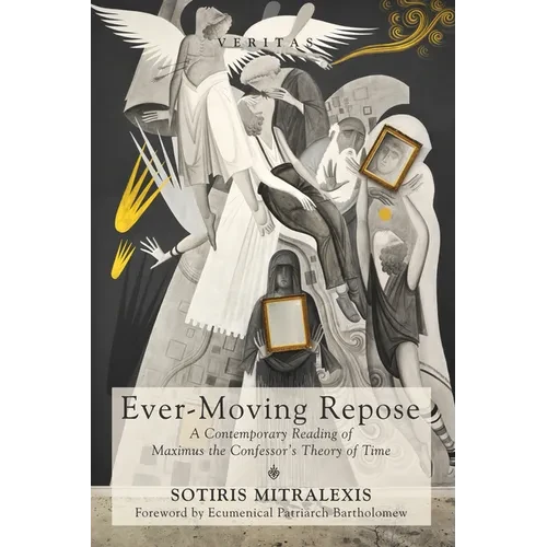 Ever-Moving Repose: A Contemporary Reading of Maximus the Confessor's Theory of Time - Hardcover