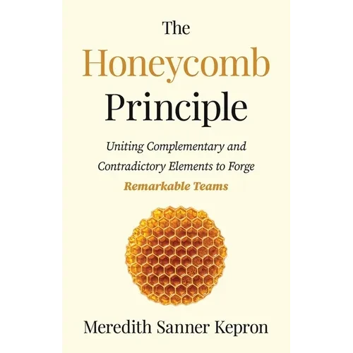 The Honeycomb Principle: Uniting Complementary and Contradictory Elements to Forge Remarkable Teams - Paperback