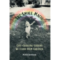 The Small Magic: Life-Changing Lessons We Learn from Children - Hardcover